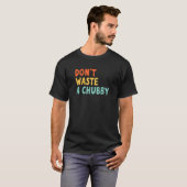 Don't Waste A Chubby T-Shirt (Vorne ganz)