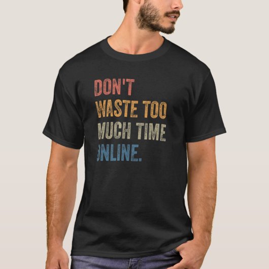 Don't Waste Too Much Time Online Joke Saying T-Shirt (Vorderseite)