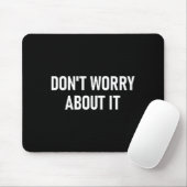 Don't Worry About It, Funny, Jokes, Sarcastic Mousepad (Mit Mouse)
