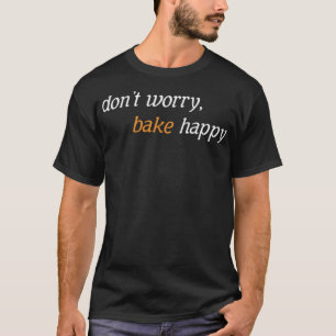 Dont Worry Bake Happy Backing Koch Geburtstag b T-Shirt