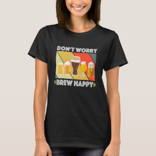 Dont Worry Brew Happy Zuhause Brew Fun Craft Bier  T-Shirt