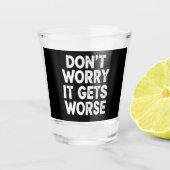 Don't Worry It Gets Worse Funny Sarcastic Humor Schnapsglas (Vorderseite)