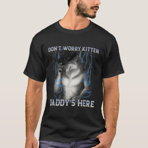 Dont Worry Kitten Daddys Hier Wolf Meme T-Shirt