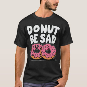 Donut Be Sad - Doughnut Funny Design T-Shirt