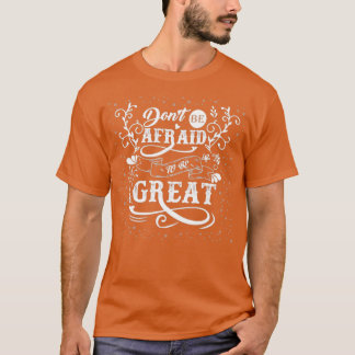 Donx27t be afraid to be great T-Shirt