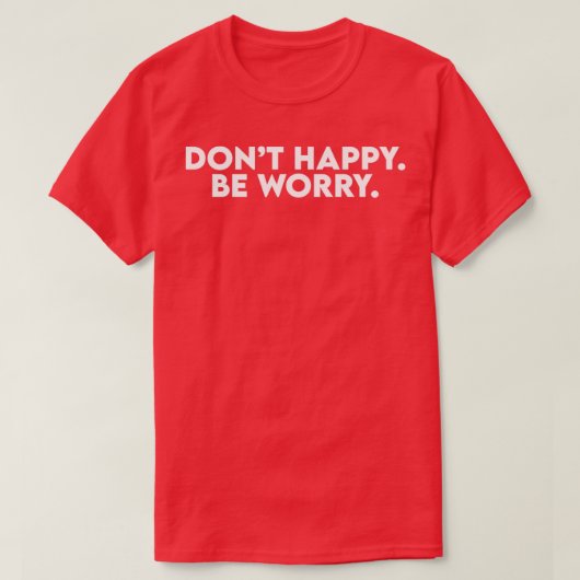 Donx27t Happy Sei beunruhigt T-Shirt (Design vorne)