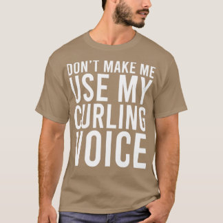Donx27t Make Me Use My Curling Voice 7 T-Shirt