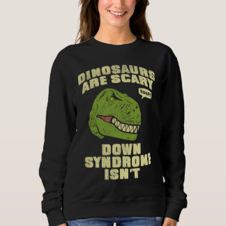Down Syndrome Dinosaurs are Scary Down Syndrom isn Sweatshirt
