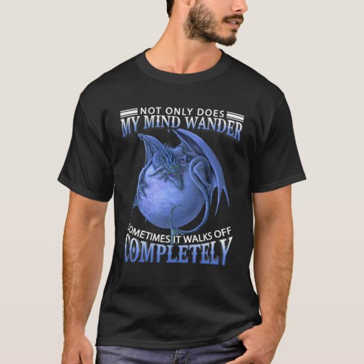 Dragon  Not Only Does My Mind Wander Sometimes It  T-Shirt (Vorderseite)