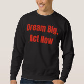 Dream Big Act jetzt Motivierend Sweatshirt (Vorderseite)