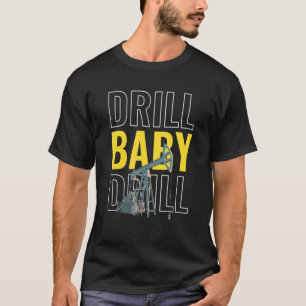 Drill Baby Drill I Oil Drilling Petroleum Extr T-Shirt