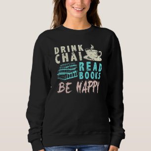 Drink Chai Read Books Be Happy Tea Chai Sweatshirt