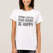 Drink Coffee Read Books Be Happy / lustiges Buch L T-Shirt (Vorderseite)