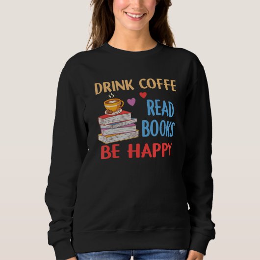 Drink Coffee Read Books Be Happy Reading Bookworm  Sweatshirt (Vorderseite)