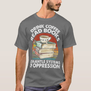Drink Coffee Read Books Demontage Systems Oppressi T-Shirt