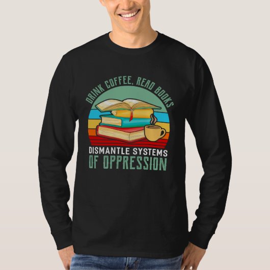 Drink Coffee Read Books Dismantle Systems Of Oppre T-Shirt (Vorderseite)