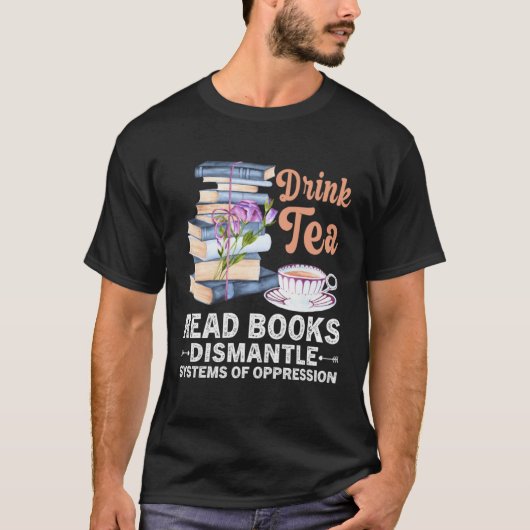 Drink Tea Read Books Dismantle Systems Of Oppressi T-Shirt (Vorderseite)