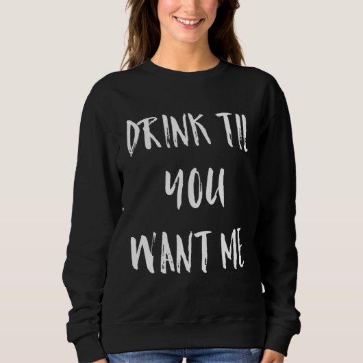 Drink Till You Want Me Meme Sweatshirt (Vorderseite)