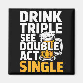 Drink Triple See Double Act Single - Funny Drinkin Magnet (Vorne)