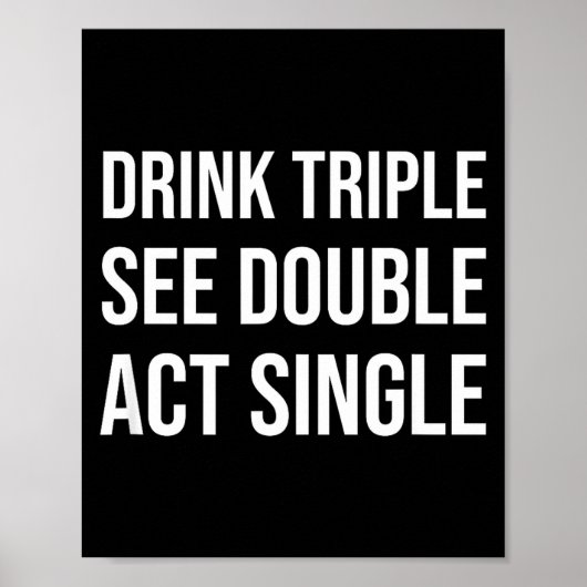 Drink Triple See Double Act Single - Funny Drinkin Poster (Vorne)
