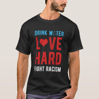 Drink Water Love Hard Fight Racism T-Shirt