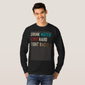 Drink Water Love Hard Fight Racism T-Shirt (Vorne ganz)