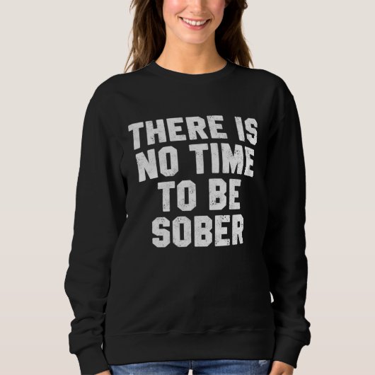 Drinking Day There Is No Time Be Sober Beer Whiske Sweatshirt (Vorderseite)