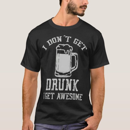 Drinking Quote I Don t Get Drunk I Get Awesome Des T-Shirt (Vorderseite)