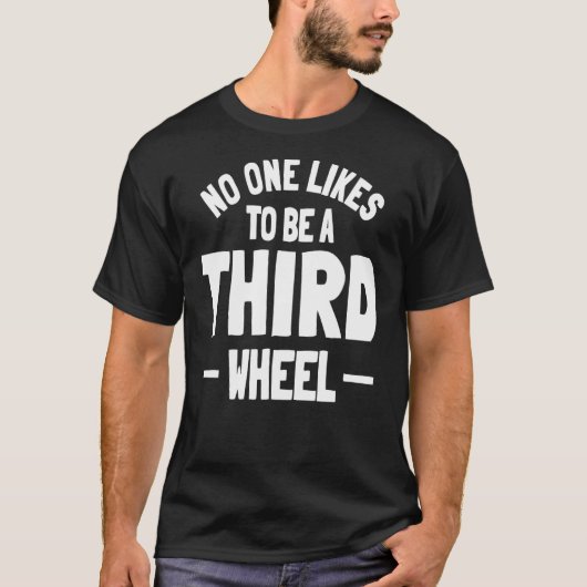 Drittes Rad Sarcasm Beziehung Verabred Spaß Sing T-Shirt (Vorderseite)