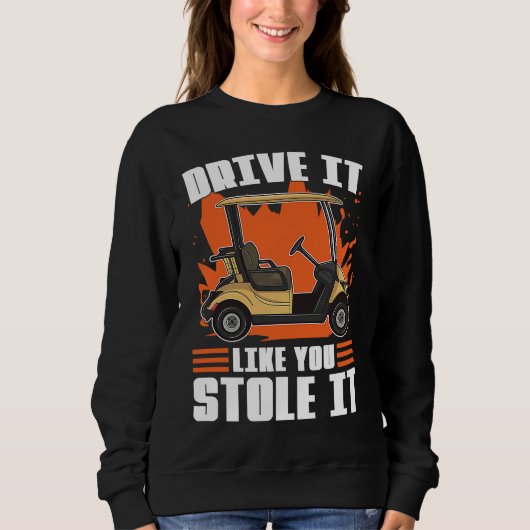 Drive It Like You Stole It For Golfers Sweatshirt (Vorderseite)