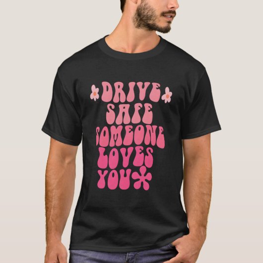 Drive Safe Someone Loves You Flower Positive T-Shirt (Vorderseite)