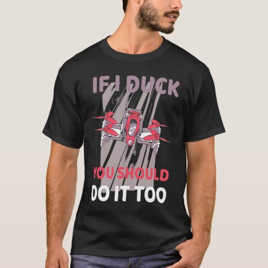 Drone If I ducke should you do it too T-Shirt (Vorderseite)
