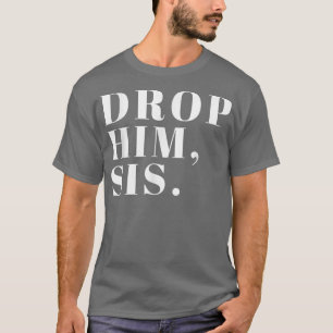 Drop Ihm Sis Funny Break Up Funny E Feminismus 797 T-Shirt