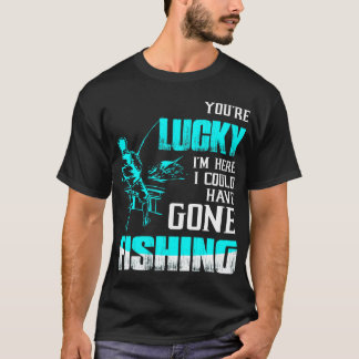 Du bist glücklich, dass ich hier bin, ich hätte An T-Shirt