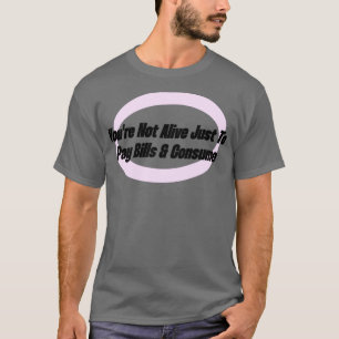 Du bist nicht am Leben, nur um Rechnungen zu zahle T-Shirt