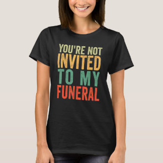 Du bist nicht zu meiner Beerdigung eingeladen T-Shirt