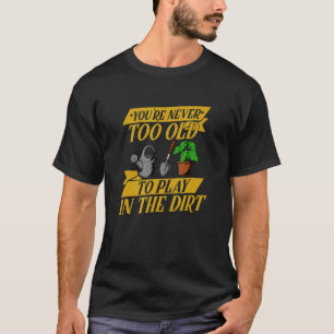 Du bist nie zu alt, um im Dirt Zuhause Gar zu spie T-Shirt