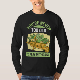 Du bist nie zu alt, um im Dreck für den Garten zu T-Shirt