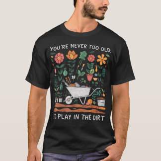 Du Bist Nie Zu Alt, Um Im Dreck Zu Spielen - Garte T-Shirt