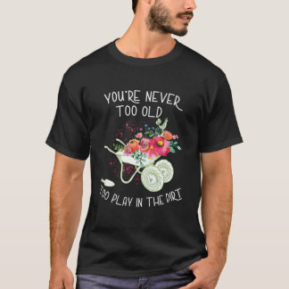 Du Bist Nie Zu Alt, Um Im Dreck Zu Spielen Gärtner T-Shirt