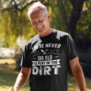 Du bist nie zu alt, um im Schmutz zu spielen T-Shirt
