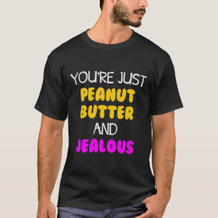 Du bist nur Erdnussbutter und eifersüchtig T-Shirt