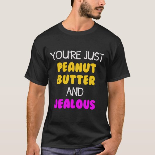 Du bist nur Erdnussbutter und eifersüchtig T-Shirt (Vorderseite)