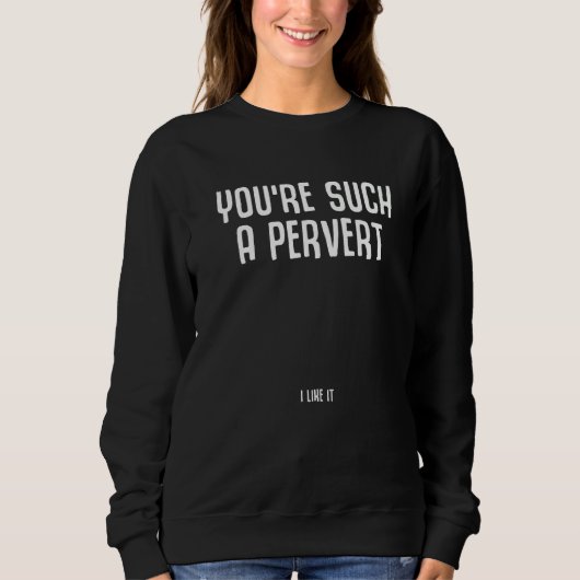 Du bist so ein Perverser, ich mag das Ironischer S Sweatshirt (Vorderseite)
