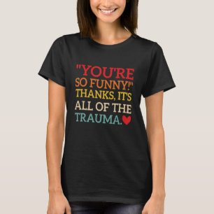 Du bist so lustig! Danke, es ist das ganze Trauma  T-Shirt