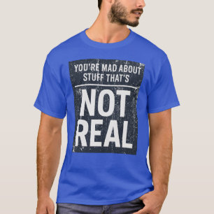 Du bist traurig über Dinge, die nicht echt sind T-Shirt