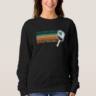 Du brauchst Bälle, um Pickleball zu spielen Spiele Sweatshirt