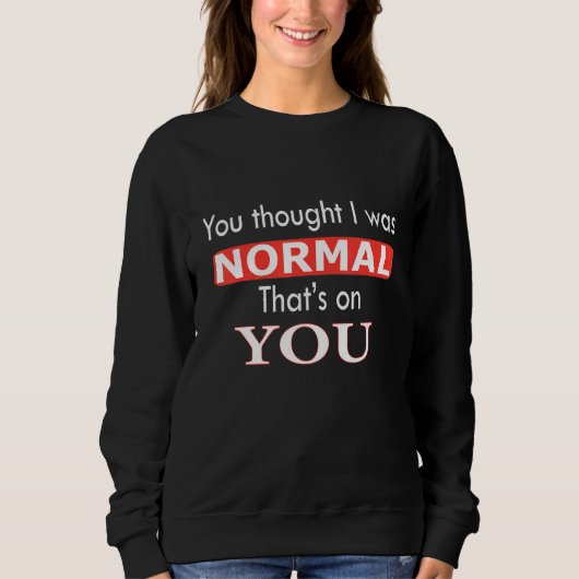 Du dachtest, ich wäre normal. Das geht auf deine K Sweatshirt (Vorderseite)