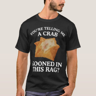 Du erzählst mir, dass eine Krabbe in diesem Lumpen T-Shirt
