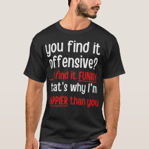 Du findest es Offensive, ich finde es komisch, des T-Shirt
